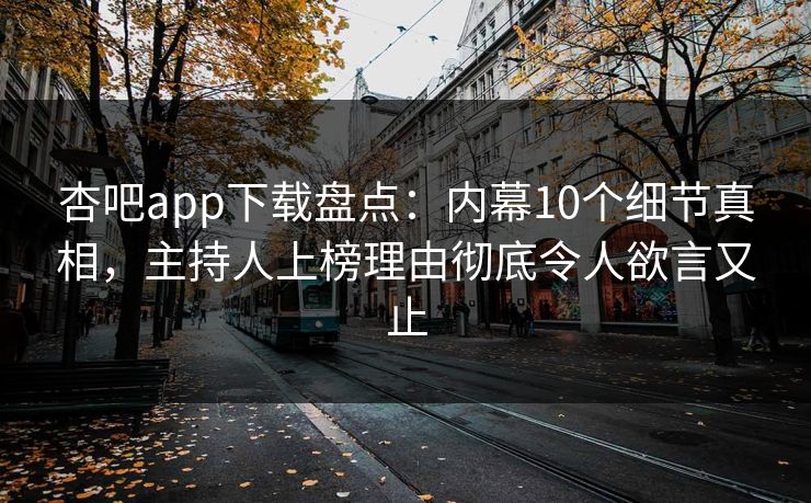 杏吧app下载盘点:内幕10个细节真相,主持人上榜理由彻底令人欲言又止 杏吧app下载盘点:内幕10个细节真相,主持人上榜理由彻底令人欲言又止