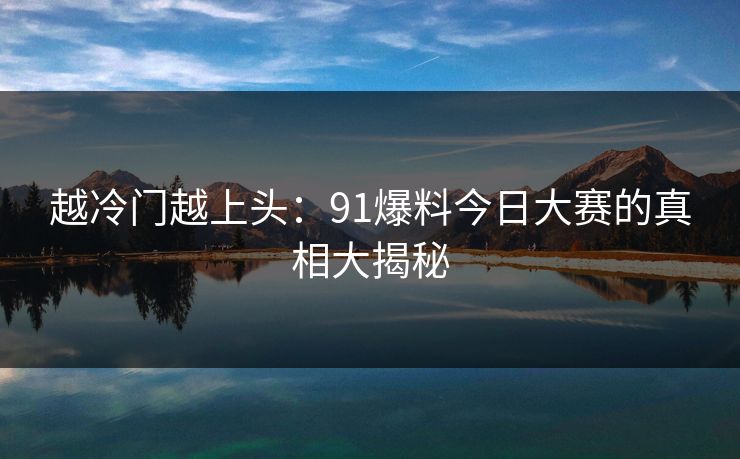 越冷门越上头：91爆料今日大赛的真相大揭秘